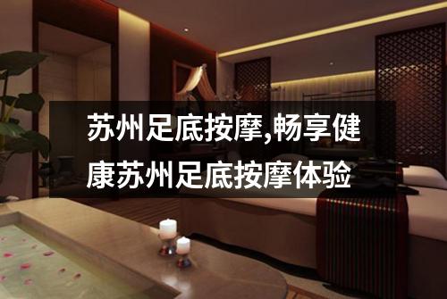 苏州足底按摩,畅享健康苏州足底按摩体验